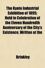 The Kyoto Industrial Exhibition of 1895 Held in Celebration of the Eleven Hundredth Anniversary of the City's Existence Written at the