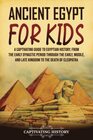 Ancient Egypt for Kids A Captivating Guide to Egyptian History from the Early Dynastic Period through the Early Middle and Late Kingdom to the Death of Cleopatra
