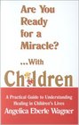 Are You Ready for a Miracle With Children A Practical Guide to Understanding Healing in Children's Lives