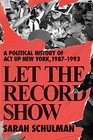 Let the Record Show A Political History of ACT UP New York 19871993