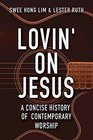 Lovin' on Jesus A Concise History of Contemporary Worship