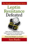 Leptin Resistance Defeated Learn How To Take Charge of Your Leptin Hormone for Permanent Lifetime Weight Loss and Great Health