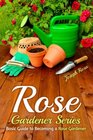 Rose Gardener Series Basic Guide to Becoming a Rose Gardener