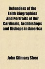 Defenders of the Faith Biographies and Portraits of Our Cardinals Archbishops and Bishops in America