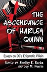 The Ascendance of Harley Quinn Essays on DC's Enigmatic Villain