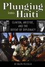 Plunging into Haiti Clinton Aristide and the Defeat of Diplomacy