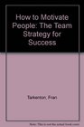 How to Motivate People The Team Strategy for Success