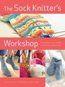 The Sock Knitter's Workshop Everything Knitters Need to Knit Socks Beautifully