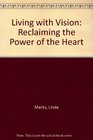 Living With Vision Reclaiming the Power of the Heart