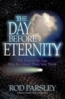 The Day Before Eternity The End of the Age May Be Closer Than You Think