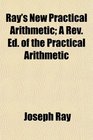 Ray's New Practical Arithmetic A Rev Ed of the Practical Arithmetic