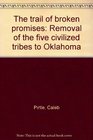 The trail of broken promises Removal of the five civilized tribes to Oklahoma