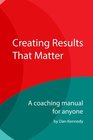 Creating Results That Matter A Coaching Manual for Anyone