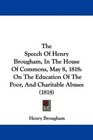 The Speech Of Henry Brougham In The House Of Commons May 8 1818 On The Education Of The Poor And Charitable Abuses