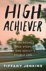 High Achiever The Incredible True Story of One Addict's Double Life