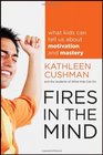 Fires in the Mind What Kids Can Tell Us About Motivation and Mastery