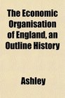 The Economic Organisation of England an Outline History