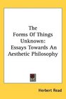 The Forms Of Things Unknown Essays Towards An Aesthetic Philosophy