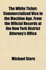The White Ticket Commercialized Vice in the Machine Age From the Official Records at the New York District Attorney's Office