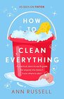 How to Clean Everything A practical down to earth guide for anyone who doesnt know where to start