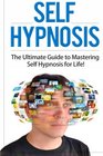 Self Hypnosis The Ultimate Guide to Mastering Self Hypnosis for Life in 30 Minutes or Less