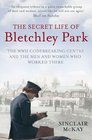 The Secret Life of Bletchley Park The WW11 Codebreaking Centre and the Men and Women Who Worked There