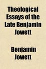 Theological Essays of the Late Benjamin Jowett