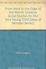 From Here to the Edge of the World Creative Social Studies for the Very Young Child