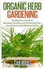 Organic Herb Gardening The Beginners Guide to Planning Growing and Preserving Your Own Culinary and Medicinal Herbs