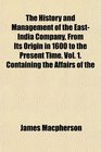 The History and Management of the EastIndia Company From Its Origin in 1600 to the Present Time Vol 1 Containing the Affairs of the