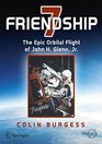 Friendship 7 The Epic Orbital Flight of John H Glenn Jr