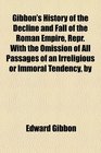 Gibbon's History of the Decline and Fall of the Roman Empire Repr With the Omission of All Passages of an Irreligious or Immoral Tendency by