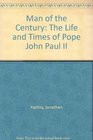 Man of the Century The Life and Times of Pope John Paul II