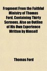 Fragment From the Faithful Ministry of Thomas Ford Containing Thirty Sermons Also an Outline of His Own Experience Written by Himself