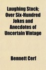 Laughing Stock Over SixHundred Jokes and Anecdotes of Uncertain Vintage