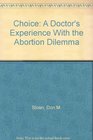 Choice A Doctor's Experience With the Abortion Dilemma