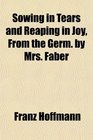 Sowing in Tears and Reaping in Joy From the Germ by Mrs Faber