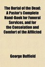 The Burial of the Dead A Pastor's Complete HandBook for Funeral Services and for the Consolation and Comfort of the Afflicted