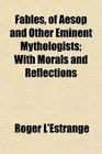 Fables of Aesop and Other Eminent Mythologists With Morals and Reflections