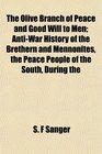 The Olive Branch of Peace and Good Will to Men AntiWar History of the Brethern and Mennonites the Peace People of the South During the
