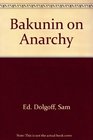 Bakunin on Anarchy: Selected Works by the Activist-Founder of World Anarchism