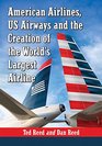 Creating American Airways The Converging Histories of American Airlines and Us Airways