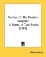 Paulina Or The Russian Daughter A Poem In Two Books
