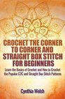 Crochet the Corner to Corner and Straight Box Stitch for Beginners: Learn the Basics of Crochet and How to Crochet the Popular C2C and Straight Box Stitch Patterns