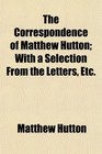 The Correspondence of Matthew Hutton With a Selection From the Letters Etc