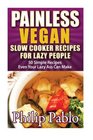 Painless Vegan Slow Cooker Recipes For Lazy People 50 Simple Vegan Slow CookBook Recipes  Even Your Lazy Ass Can Make