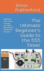 The Ultimate Beginner's Guide to the 555 Timer Build the Atari Punk Console and Other Breadboard Electronics Projects