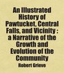 An Illustrated History of Pawtucket Central Falls and Vicinity  a Narrative of the Growth and Evolution of the Community