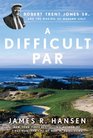 A Difficult Par Robert Trent Jones Sr and the Making of Modern Golf