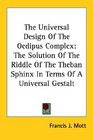 The Universal Design Of The Oedipus Complex The Solution Of The Riddle Of The Theban Sphinx In Terms Of A Universal Gestalt